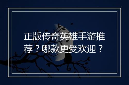 正版传奇英雄手游推荐？哪款更受欢迎？