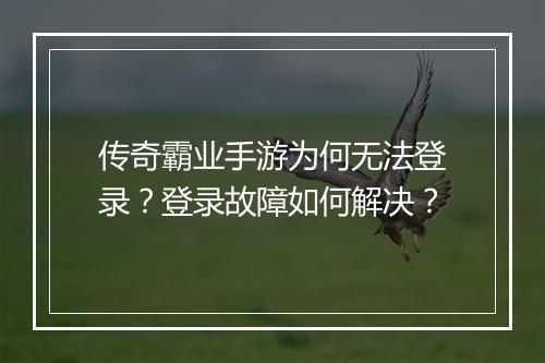 传奇霸业手游为何无法登录？登录故障如何解决？