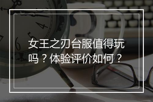 女王之刃台服值得玩吗？体验评价如何？