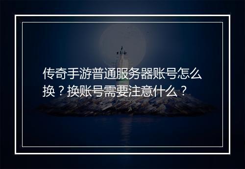 传奇手游普通服务器账号怎么换？换账号需要注意什么？