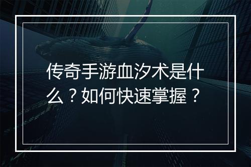 传奇手游血汐术是什么？如何快速掌握？