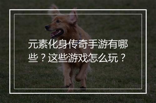 元素化身传奇手游有哪些？这些游戏怎么玩？