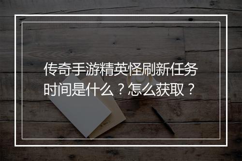 传奇手游精英怪刷新任务时间是什么？怎么获取？