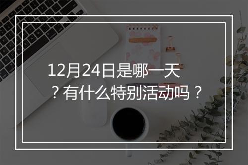 12月24日是哪一天？有什么特别活动吗？