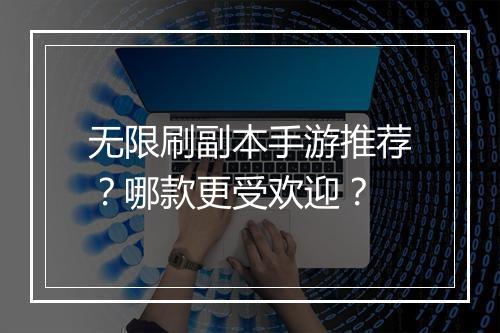 无限刷副本手游推荐？哪款更受欢迎？
