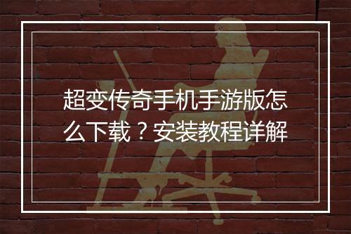 超变传奇手机手游版怎么下载？安装教程详解