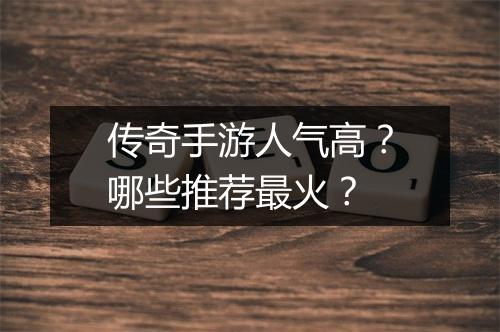 传奇手游人气高？哪些推荐最火？