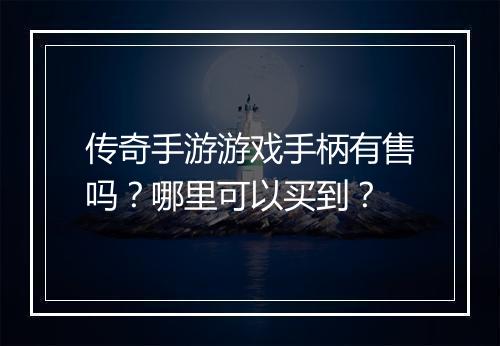 传奇手游游戏手柄有售吗？哪里可以买到？