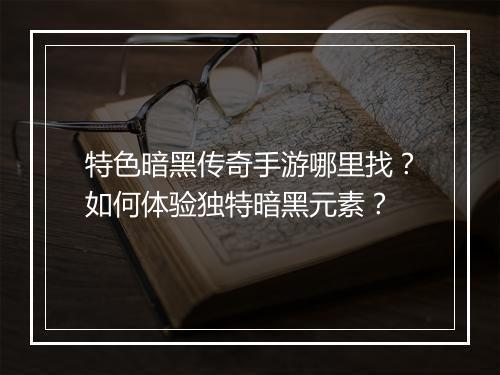 特色暗黑传奇手游哪里找？如何体验独特暗黑元素？