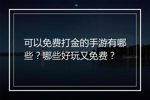 可以免费打金的手游有哪些？哪些好玩又免费？