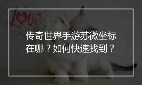 传奇世界手游苏微坐标在哪？如何快速找到？