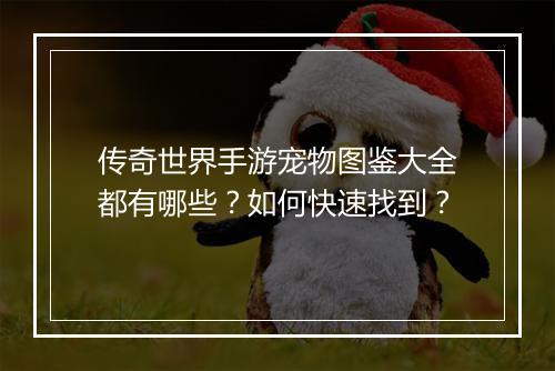 传奇世界手游宠物图鉴大全都有哪些？如何快速找到？