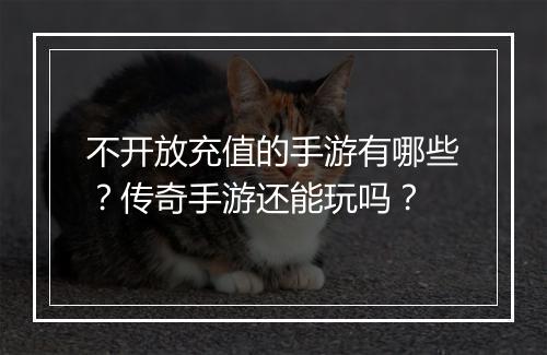 不开放充值的手游有哪些？传奇手游还能玩吗？