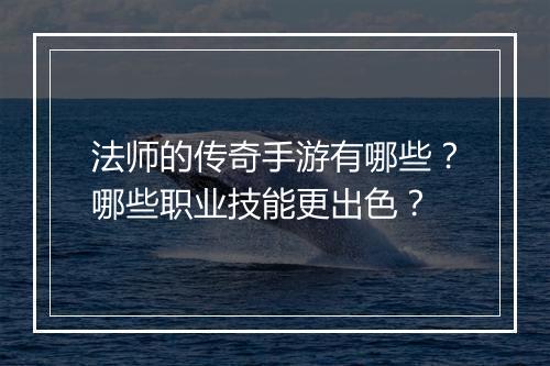 法师的传奇手游有哪些？哪些职业技能更出色？