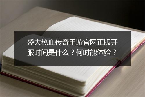 盛大热血传奇手游官网正版开服时间是什么？何时能体验？