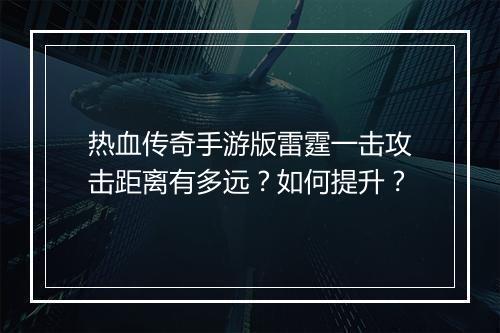 热血传奇手游版雷霆一击攻击距离有多远？如何提升？
