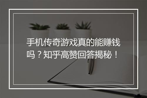 手机传奇游戏真的能赚钱吗？知乎高赞回答揭秘！
