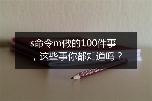s命令m做的100件事，这些事你都知道吗？