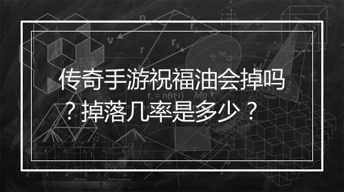 传奇手游祝福油会掉吗？掉落几率是多少？
