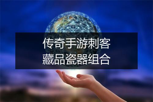 传奇手游刺客藏品瓷器组合