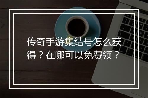 传奇手游集结号怎么获得？在哪可以免费领？