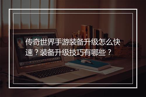 传奇世界手游装备升级怎么快速？装备升级技巧有哪些？