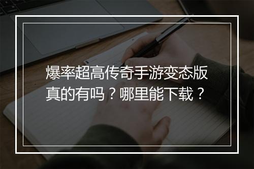 爆率超高传奇手游变态版真的有吗？哪里能下载？