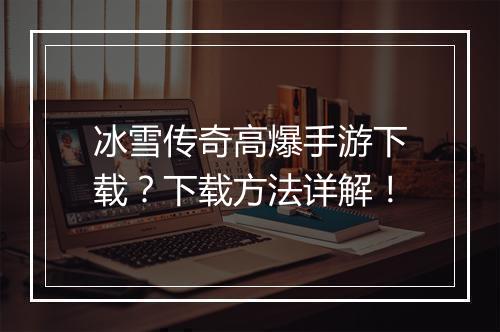冰雪传奇高爆手游下载？下载方法详解！