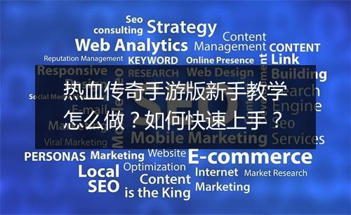 热血传奇手游版新手教学怎么做？如何快速上手？
