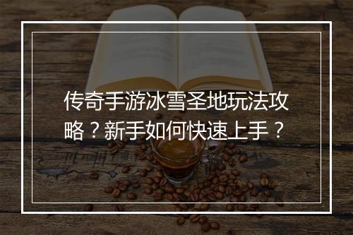 传奇手游冰雪圣地玩法攻略？新手如何快速上手？