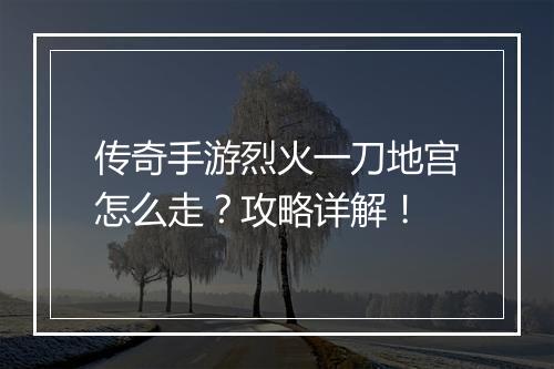 传奇手游烈火一刀地宫怎么走？攻略详解！