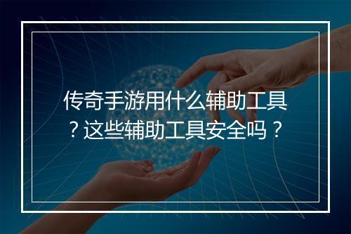 传奇手游用什么辅助工具？这些辅助工具安全吗？