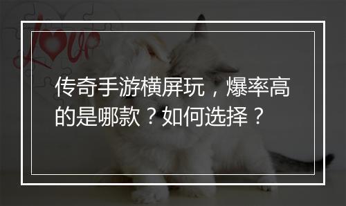 传奇手游横屏玩，爆率高的是哪款？如何选择？