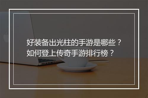 好装备出光柱的手游是哪些？如何登上传奇手游排行榜？