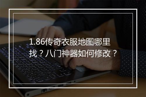 1.86传奇衣服地图哪里找？八门神器如何修改？