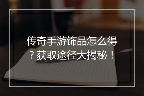 传奇手游饰品怎么得？获取途径大揭秘！