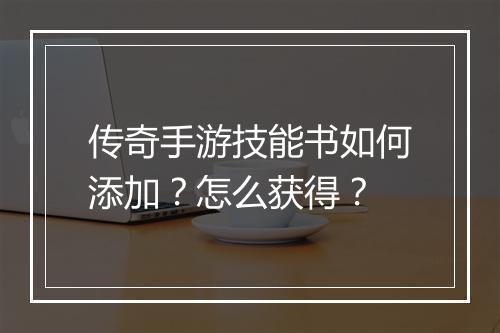 传奇手游技能书如何添加？怎么获得？