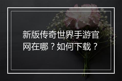 新版传奇世界手游官网在哪？如何下载？