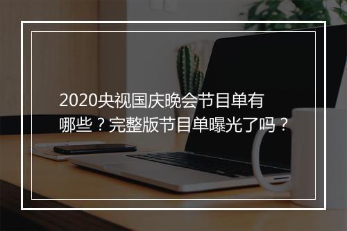 2020央视国庆晚会节目单有哪些？完整版节目单曝光了吗？