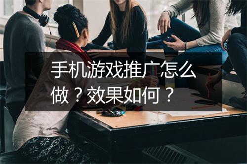 手机游戏推广怎么做？效果如何？