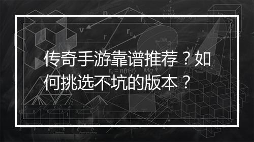 传奇手游靠谱推荐？如何挑选不坑的版本？
