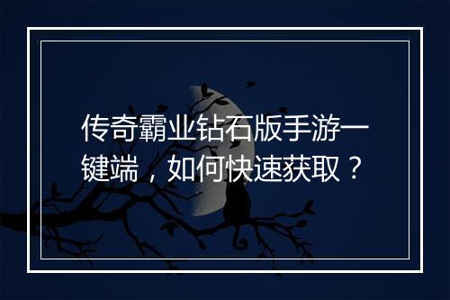 传奇霸业钻石版手游一键端，如何快速获取？