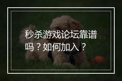 秒杀游戏论坛靠谱吗？如何加入？
