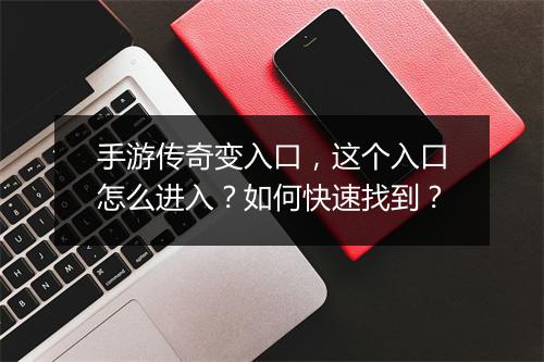手游传奇变入口，这个入口怎么进入？如何快速找到？