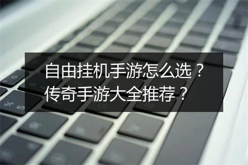 自由挂机手游怎么选？传奇手游大全推荐？