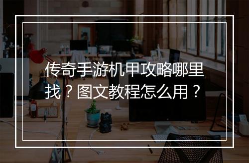 传奇手游机甲攻略哪里找？图文教程怎么用？