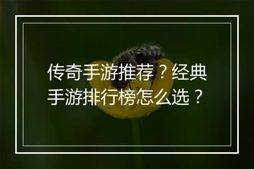 传奇手游推荐？经典手游排行榜怎么选？
