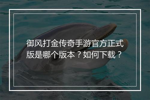 御风打金传奇手游官方正式版是哪个版本？如何下载？