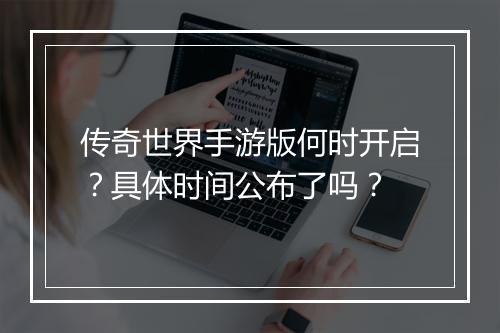 传奇世界手游版何时开启？具体时间公布了吗？