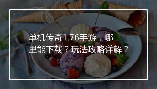 单机传奇1.76手游，哪里能下载？玩法攻略详解？